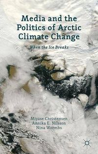 Media and the Politics of Arctic Climate Change; Annika E. Nilsson; 2013