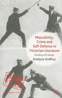 Masculinity, Crime and Self-Defence in Victorian Literature; E. Godfrey; 2010