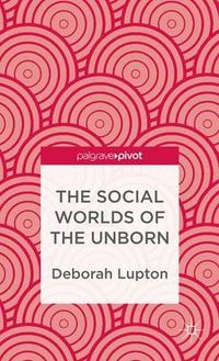 The Social Worlds of the Unborn; D Lupton; 2013