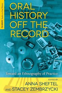 Oral History Off the Record; Anna Sheftel, Stacey Zembrzycki; 2013