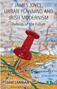 James Joyce, Urban Planning and Irish Modernism; L. Lanigan; 2014