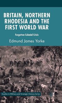 Britain, Northern Rhodesia and the First World War; Edmund James Yorke; 2015