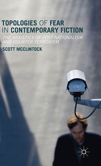 Topologies of Fear in Contemporary Fiction; Scott McClintock; 2015
