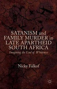 Satanism and Family Murder in Late Apartheid South Africa; Nicky Falkof; 2015