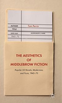 The Aesthetics of Middlebrow Fiction; Tom Perrin; 2015