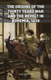 The Origins of the Thirty Years War and the Revolt in Bohemia, 1618; Geoff Mortimer; 2015