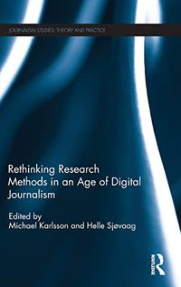 Rethinking Research Methods in an Age of Digital Journalism; Michael Karlsson, Helle Sjvaag; 2017