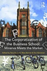 The Corporatization of the Business School; Mats Benner, Tony Huzzard; 2017