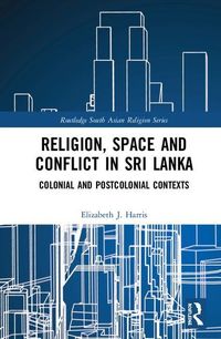 Religion, space and conflict in sri lanka - colonial and postcolonial conte; Elizabeth J. Harris; 2018