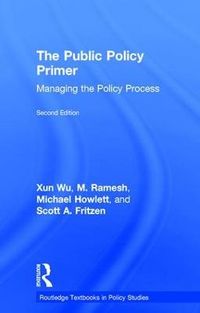 The Public Policy Primer; Xun Wu, M. Ramesh, Michael Howlett, and Scott A. Fritzen; 2018