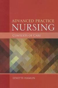 Advanced Practice Nursing Contexts Of Care; Lynette Hamlin; 2014
