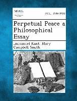 Perpetual Peace a Philosophical Essay; Immanuel Kant, Mary Campbell Smith; 2013