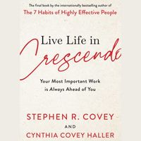 Live Life in Crescendo - Your Most Important Work is Always Ahead of You; Stephen R. Covey; 2022