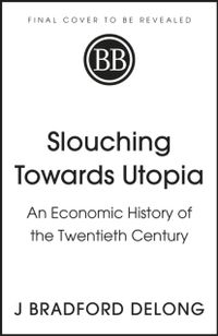 Slouching Towards Utopia; Brad de Long; 2022