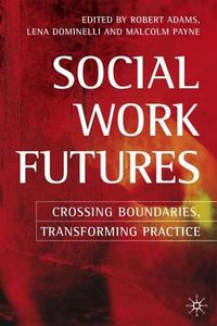 Social Work Futures: Crossing Boundaries, Transforming Practice; Robert Adams, Lena Dominelli; 2005