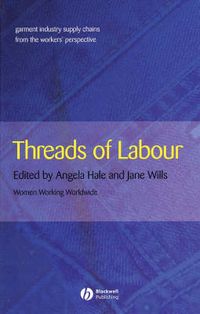 Threads of Labour: Garment Industry Supply Chains from the Workers' Perspec; Angela Hale, Jane Wills; 2005