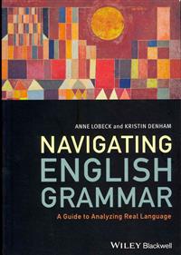 Navigating English Grammar: A Guide to Analyzing Real Language; Anne Lobeck, Kristin Denham; 2013