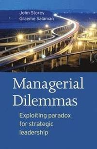 Managerial Dilemmas: Exploiting paradox for strategic leadership; John Storey, John Graham Salaman; 2009