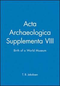 Acta Archaeologica Supplementa: Birth of a World Museum, Volume 78; Liselotte Jakobsen; 2008