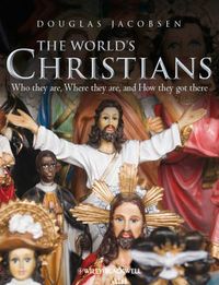 The World's Christians: Who they are, Where they are, and How they got ther; Douglas Jacobsen; 2011