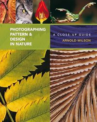 Photographing Pattern and Design in Nature; Arnold Wilson; 2010