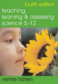 Teaching, Learning and Assessing Science 5 - 12; Wynne Harlen; 2005