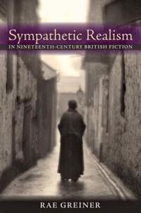 Sympathetic Realism in Nineteenth-Century British Fiction; Rae Greiner; 2013