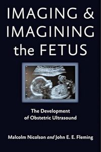 Imaging and Imagining the Fetus; Malcolm Nicolson, John E. E. Fleming; 2013