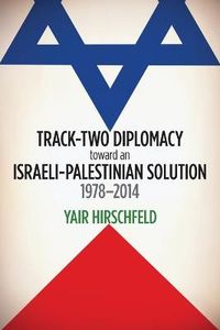 Track-Two Diplomacy toward an Israeli-Palestinian Solution, 19782014; Yair Hirschfeld; 2014