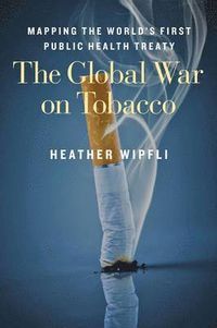 The Global War on Tobacco; Heather Wipfli; 2015