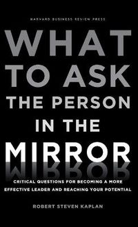 What to Ask the Person in the Mirror; Robert Steven Kaplan; 2011