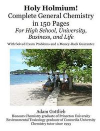 Holy Holmium! Complete General Chemistry in 150 Pages; Adam Gottlieb; 2010