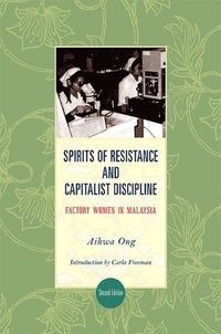 Spirits of Resistance and Capitalist Discipline; Aihwa Ong; 2010