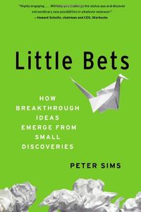 Little Bets: How Breakthrough Ideas Emerge from Small Discoveries; Peter Sims; 2011