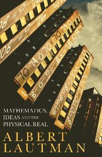 Mathematics, Ideas and the Physical Real; Albert Lautman; 2011