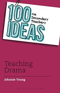 100 Ideas for Secondary Teachers: Teaching Drama; Johnnie Young; 2015