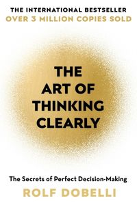 The Art of Thinking Clearly; Rolf Dobelli; 2014