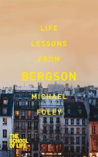 Life Lessons from Bergson; Michael Foley, The School Of Life; 2013