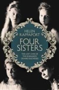 Four Sisters: The Lost Lives of the Romanov Grand Duchesses; Helen Rappaport; 2014