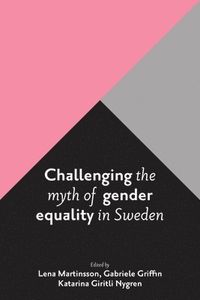 Challenging the Myth of Gender Equality in Sweden; Lena Martinsson, Gabriele Griffin, Katarina Giritli Nygren; 2016