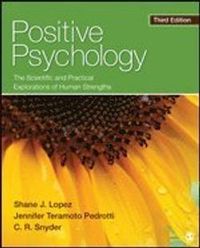 Positive Psychology : The Scientific and Practical Explorations of Human Strengths; Shane J. Lopez, Jennifer Teramoto Pedrotti; 2014