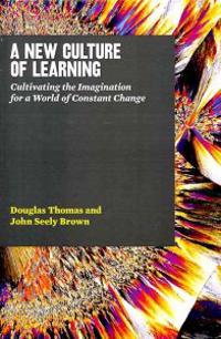 A New Culture of Learning: Cultivating the Imagination for a World of Constant Change; John Seely Brown, Douglas Thomas; 2011