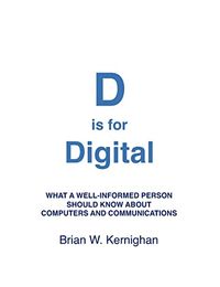 D is for Digital: What a well-informed person should know about computers and communications; Brian W Kernighan; 2011