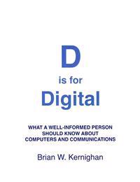 D is for Digital: What a well-informed person should know about computers and communications; Brian W Kernighan; 2011