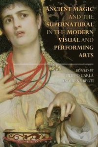 Ancient Magic and the Supernatural in the Modern Visual and Performing Arts; Dr Filippo Carl-Uhink, Irene Berti; 2015