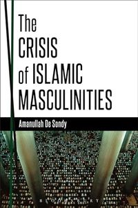 The Crisis of Islamic Masculinities; Dr Amanullah De Sondy; 2014