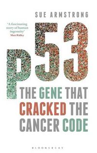 p53: The Gene that Cracked the Cancer Code; Sue Armstrong; 2014