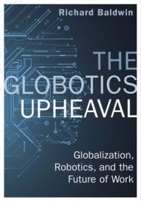 The Globotics Upheaval : Globalisation, Robotics and the Future of Work; Richard Baldwin; 2020