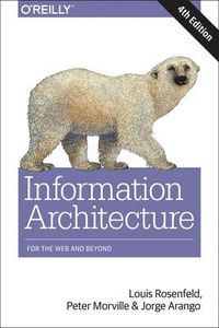 Information Architecture for the World Wide Web; Louis Rosenfeld, Peter Morville, Jorge Arango; 2015