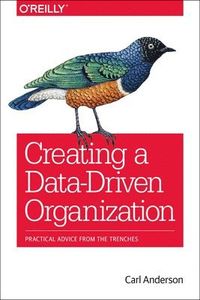 Creating a Data-Driven Organization; Carl Anderson; 2015